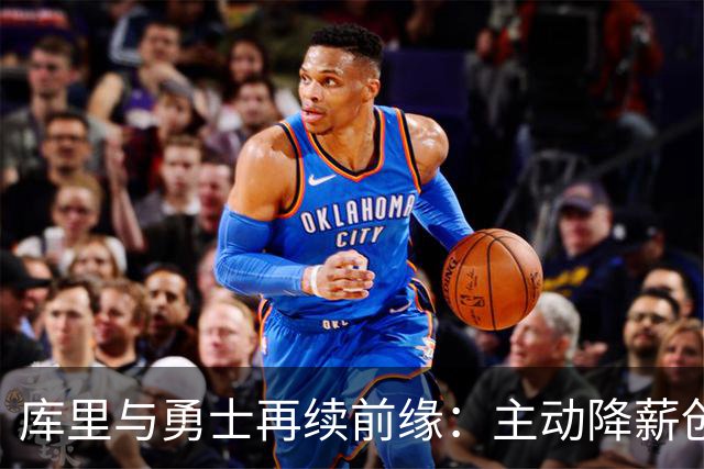 库里与勇士再续前缘：主动降薪创下新的传奇